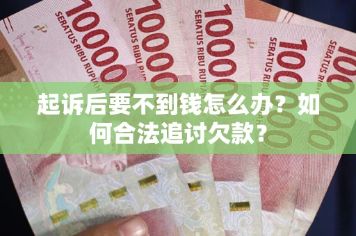 济南起诉后要不到钱怎么办？如何合法追讨欠款？
