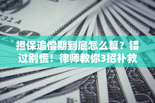 济南担保追偿期到底怎么算？错过别慌！律师教你3招补救
