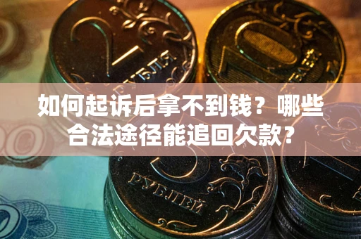 济南如何起诉后拿不到钱？哪些合法途径能追回欠款？