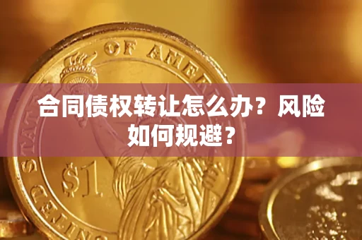 济南合同债权转让怎么办？风险如何规避？