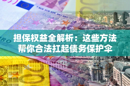 济南担保权益全解析：这些方法帮你合法扛起债务保护伞