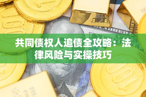 济南共同债权人追债全攻略：法律风险与实操技巧