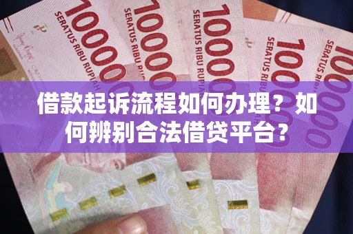 济南借款起诉流程如何办理？如何辨别合法借贷平台？