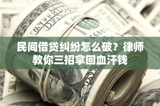 济南民间借贷纠纷怎么破？律师教你三招拿回血汗钱