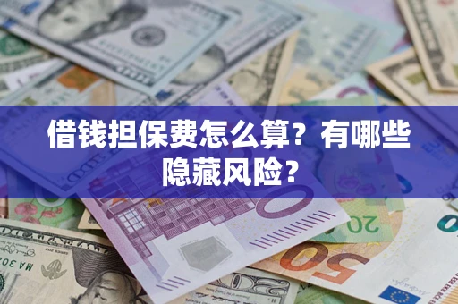 济南借钱担保费怎么算？有哪些隐藏风险？