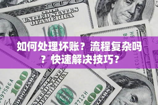 济南如何处理坏账？流程复杂吗？快速解决技巧？