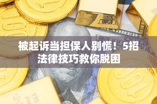 济南被起诉当担保人别慌！5招法律技巧救你脱困