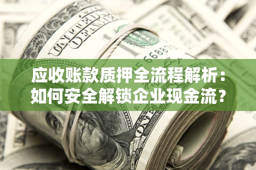 济南应收账款质押全流程解析：如何安全解锁企业现金流？