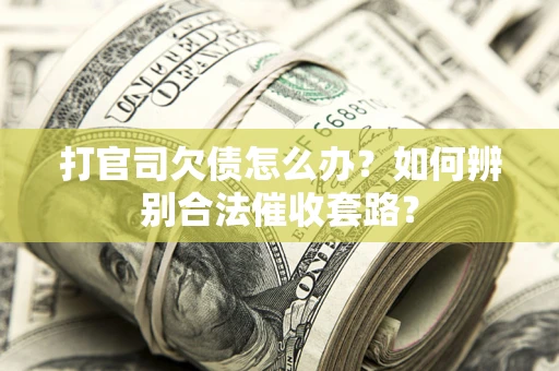 济南打官司欠债怎么办？如何辨别合法催收套路？