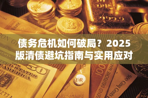 济南债务危机如何破局？2025版清债避坑指南与实用应对策略