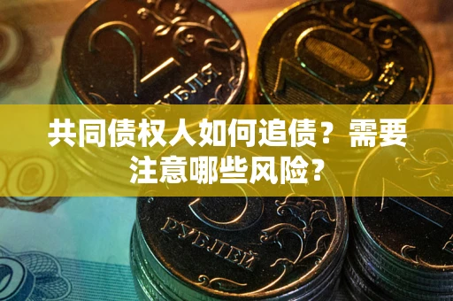 济南共同债权人如何追债？需要注意哪些风险？