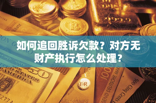 济南如何追回胜诉欠款？对方无财产执行怎么处理？