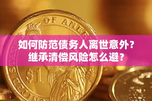 济南如何防范债务人离世意外？继承清偿风险怎么避？