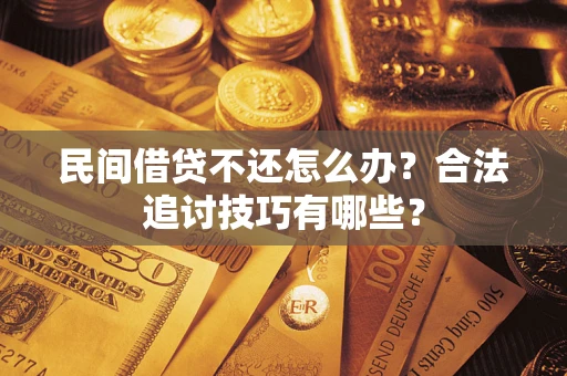 济南民间借贷不还怎么办？合法追讨技巧有哪些？