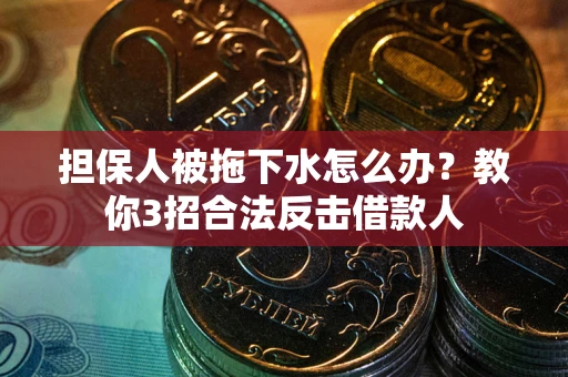 济南担保人被拖下水怎么办？教你3招合法反击借款人