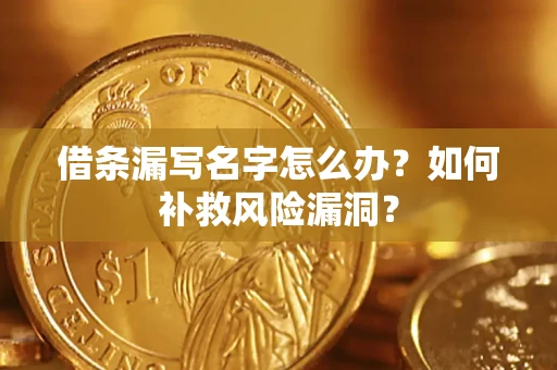 济南借条漏写名字怎么办？如何补救风险漏洞？