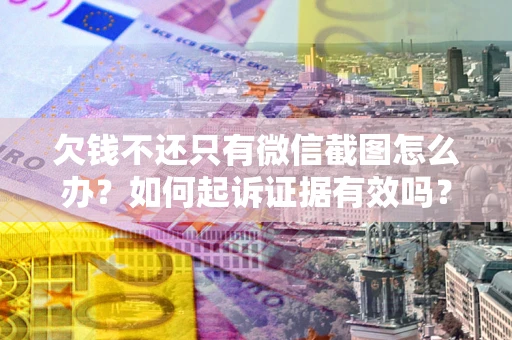 济南欠钱不还只有微信截图怎么办？如何起诉证据有效吗？