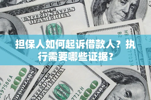 济南担保人如何起诉借款人？执行需要哪些证据？