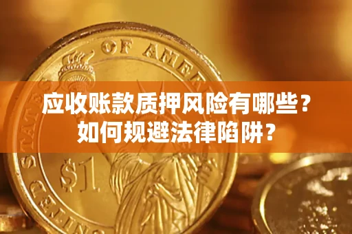 济南应收账款质押风险有哪些？如何规避法律陷阱？