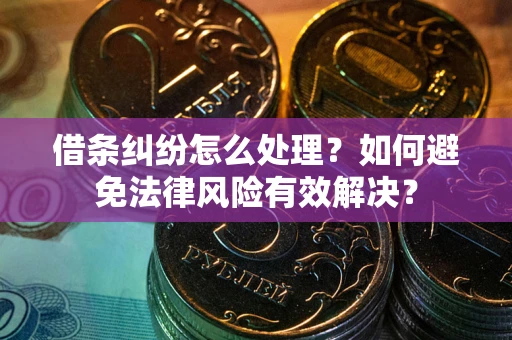 济南借条纠纷怎么处理？如何避免法律风险有效解决？