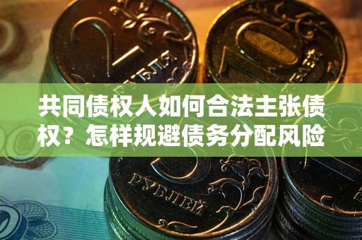 济南共同债权人如何合法主张债权？怎样规避债务分配风险？