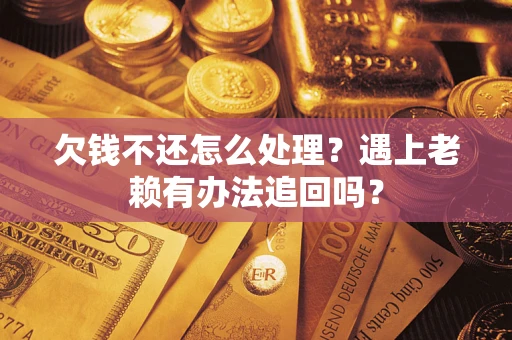 济南欠钱不还怎么处理？遇上老赖有办法追回吗？