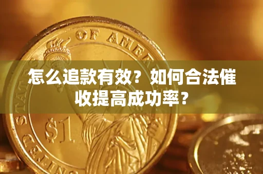 济南怎么追款有效？如何合法催收提高成功率？