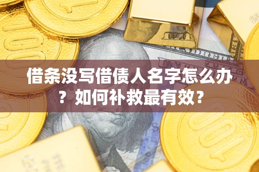 济南借条没写借债人名字怎么办？如何补救最有效？