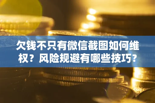 济南欠钱不只有微信截图如何维权？风险规避有哪些技巧？