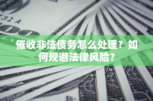 济南催收非法债务怎么处理？如何规避法律风险？