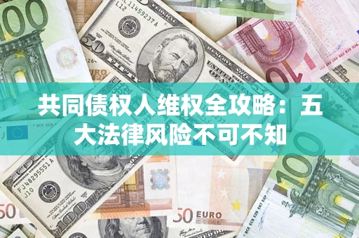 济南共同债权人维权全攻略：五大法律风险不可不知