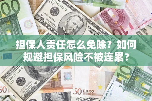 济南担保人责任怎么免除？如何规避担保风险不被连累？