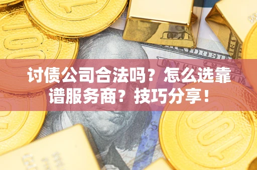 济南讨债公司合法吗？怎么选靠谱服务商？技巧分享！