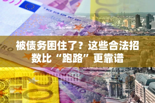 济南被债务困住了？这些合法招数比“跑路”更靠谱
