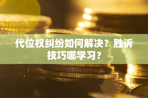 济南代位权纠纷如何解决？胜诉技巧哪学习？