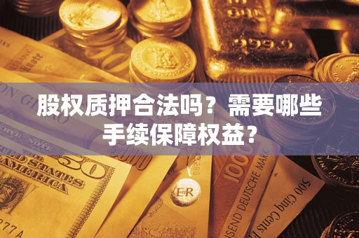 济南股权质押合法吗？需要哪些手续保障权益？