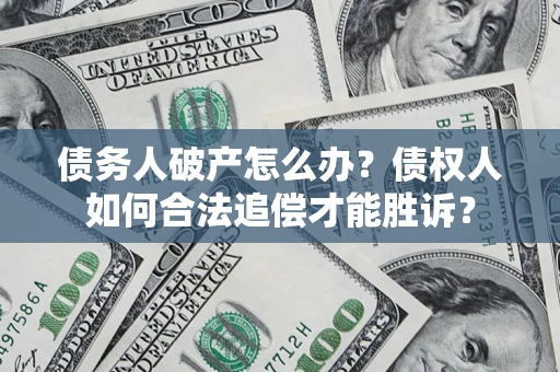 济南债务人破产怎么办？债权人如何合法追偿才能胜诉？