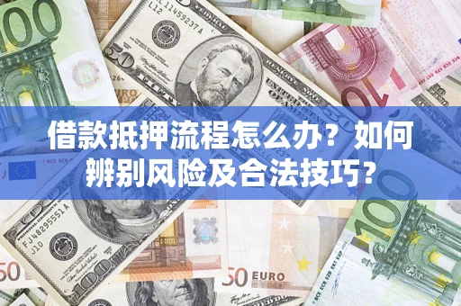 济南借款抵押流程怎么办？如何辨别风险及合法技巧？