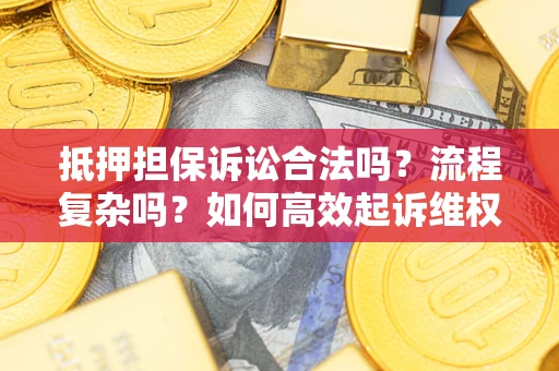 济南抵押担保诉讼合法吗？流程复杂吗？如何高效起诉维权？