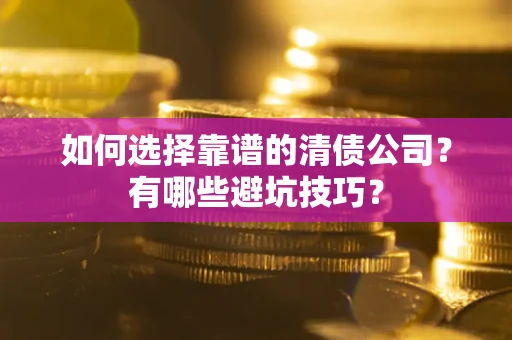 济南如何选择靠谱的清债公司？有哪些避坑技巧？