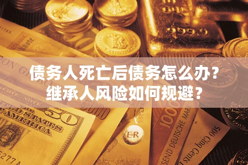 济南债务人死亡后债务怎么办？继承人风险如何规避？
