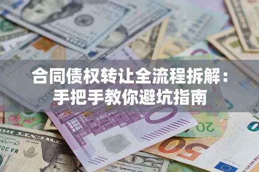 济南合同债权转让全流程拆解：手把手教你避坑指南