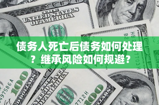 济南债务人死亡后债务如何处理？继承风险如何规避？