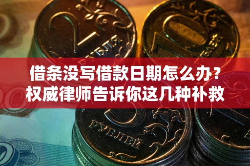 济南借条没写借款日期怎么办？权威律师告诉你这几种补救方法！