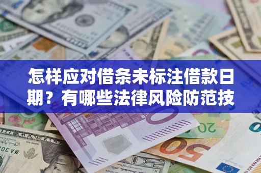 济南怎样应对借条未标注借款日期？有哪些法律风险防范技巧？