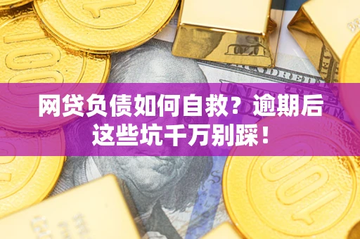 济南网贷负债如何自救？逾期后这些坑千万别踩！