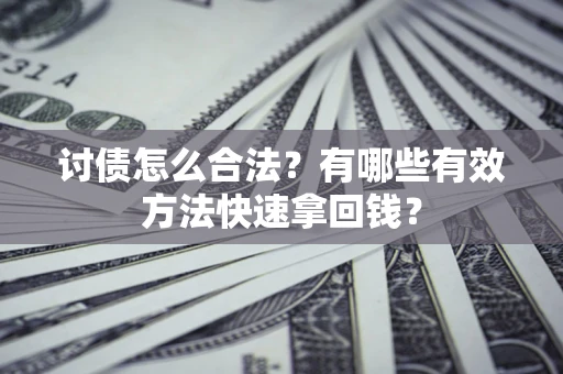 济南讨债怎么合法？有哪些有效方法快速拿回钱？