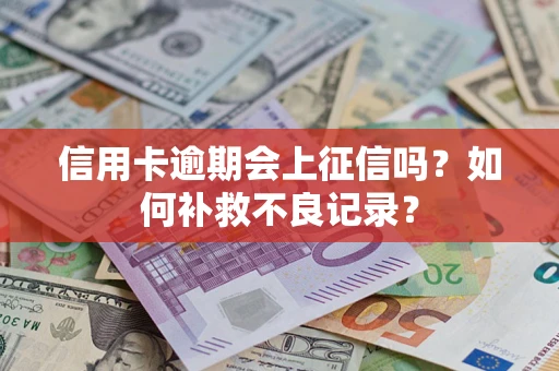 济南信用卡逾期会上征信吗？如何补救不良记录？