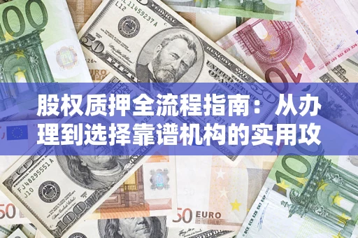 济南股权质押全流程指南：从办理到选择靠谱机构的实用攻略