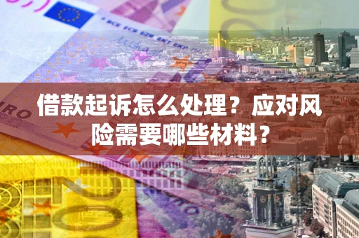 济南借款起诉怎么处理？应对风险需要哪些材料？